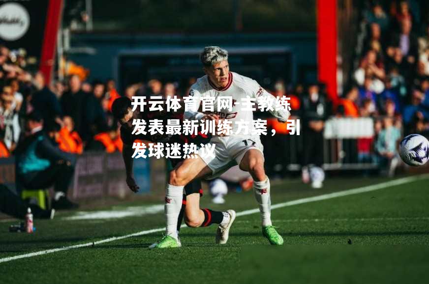 主教练发表最新训练方案，引发球迷热议
