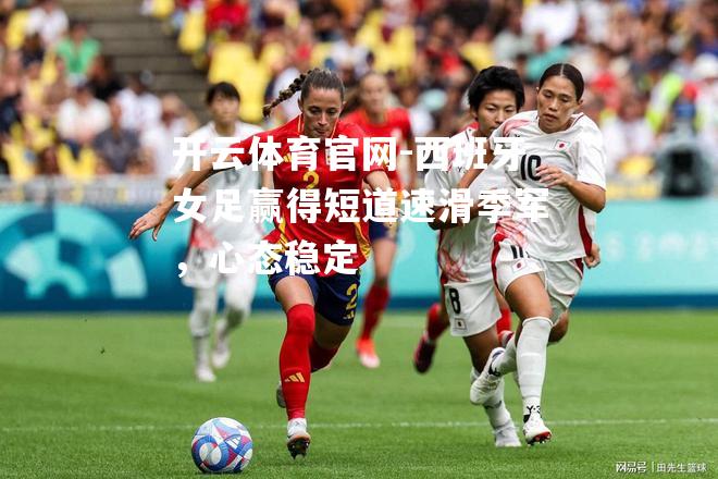 西班牙女足赢得短道速滑季军，心态稳定