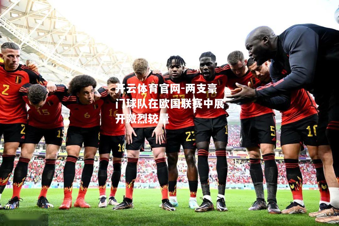 两支豪门球队在欧国联赛中展开激烈较量