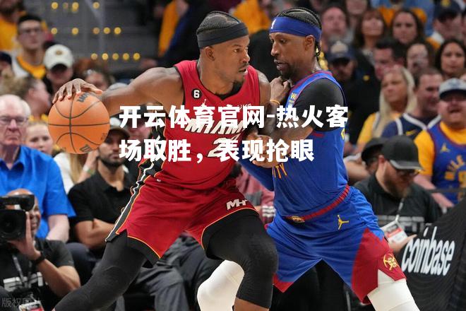 热火客场取胜，表现抢眼