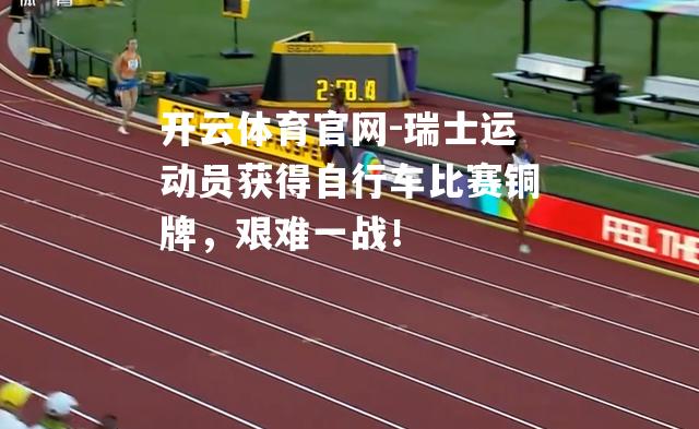 瑞士运动员获得自行车比赛铜牌，艰难一战！