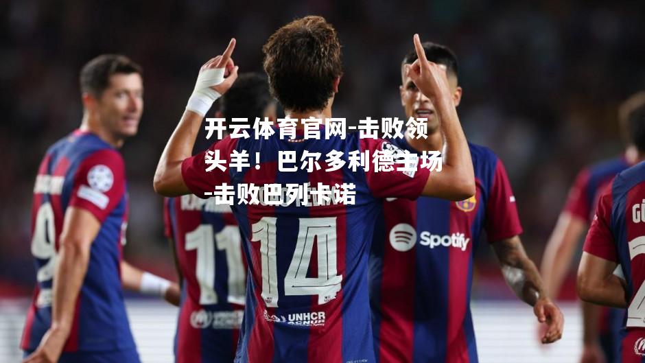 击败领头羊！巴尔多利德主场-击败巴列卡诺