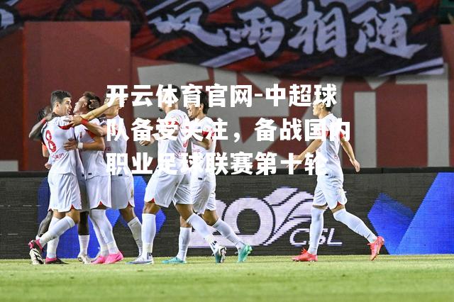 中超球队备受关注，备战国内职业足球联赛第十轮