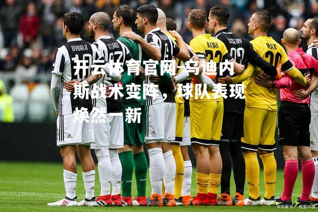 乌迪内斯战术变阵，球队表现焕然一新