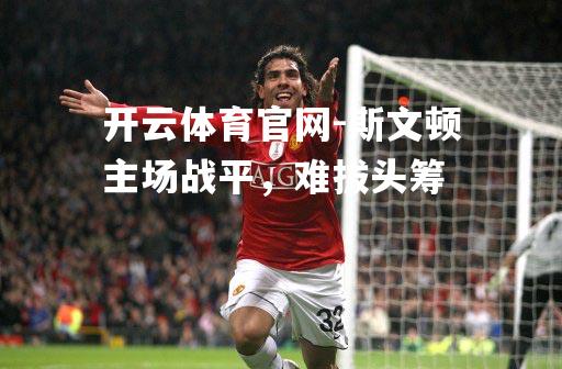 斯文顿主场战平，难拔头筹